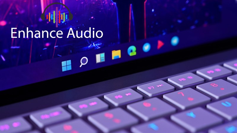 Cách bật Enchance Audio trên Windows 11, để giúp bạn có trải nghiệm âm thanh tốt hơn