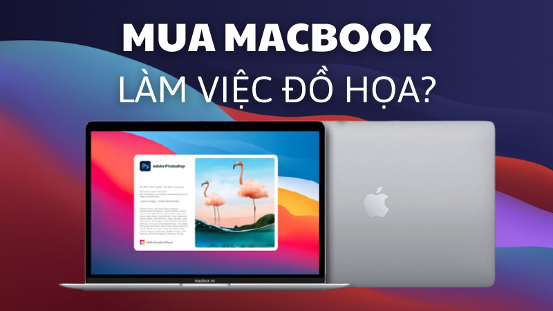 MacBook có thể làm đồ họa không? Cùng tìm hiểu 4 lý do khiến MacBook là lựa chọn hàng đầu của dân Design